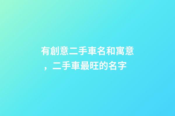 有創意二手車名和寓意，二手車最旺的名字